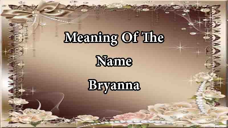 Meaning Of The Name Bryanna Origin, Numerology & Popularity